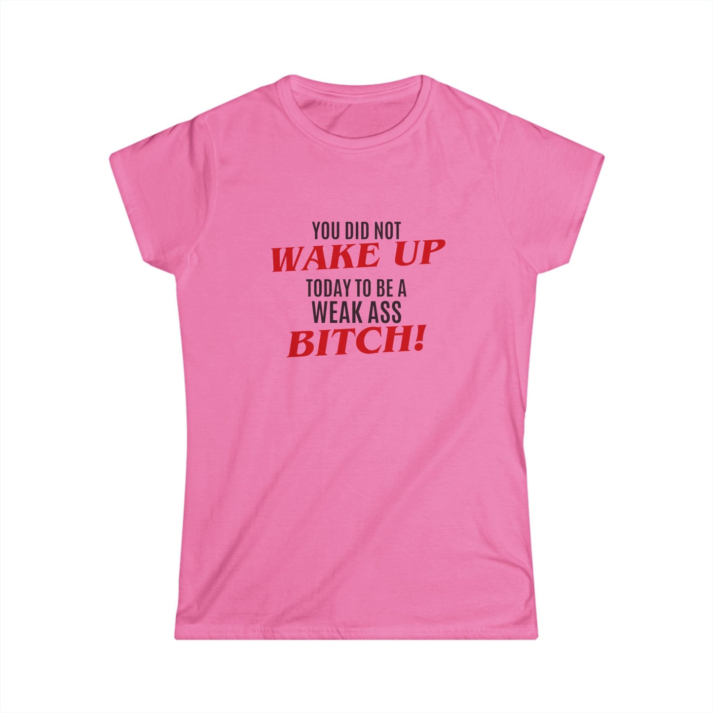 Womens Graphic Tee — "You Did Not Wake Up Today to Be a Weak Ass Bitch" Feminine Motivational Shirt