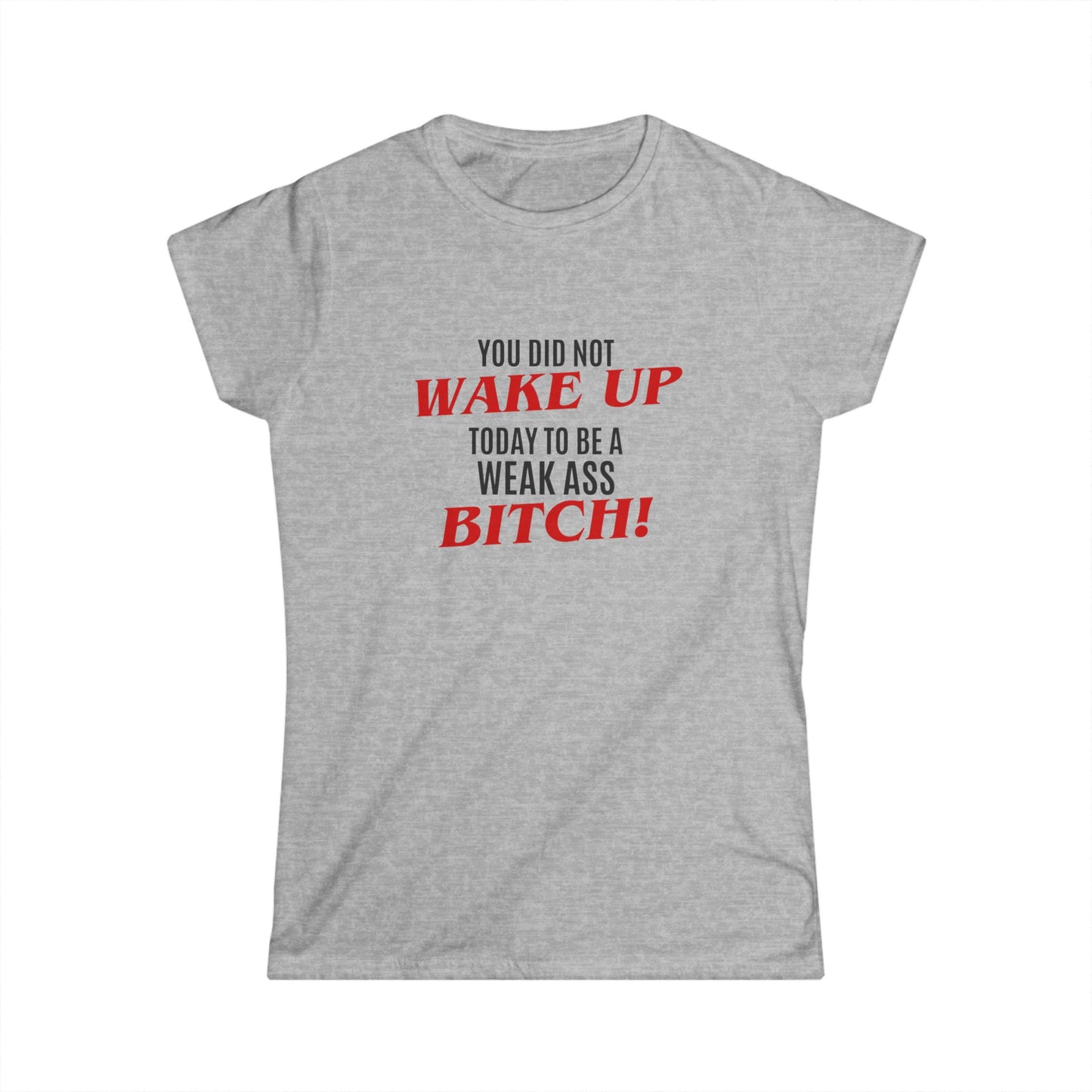 Womens Graphic Tee — "You Did Not Wake Up Today to Be a Weak Ass Bitch" Feminine Motivational Shirt