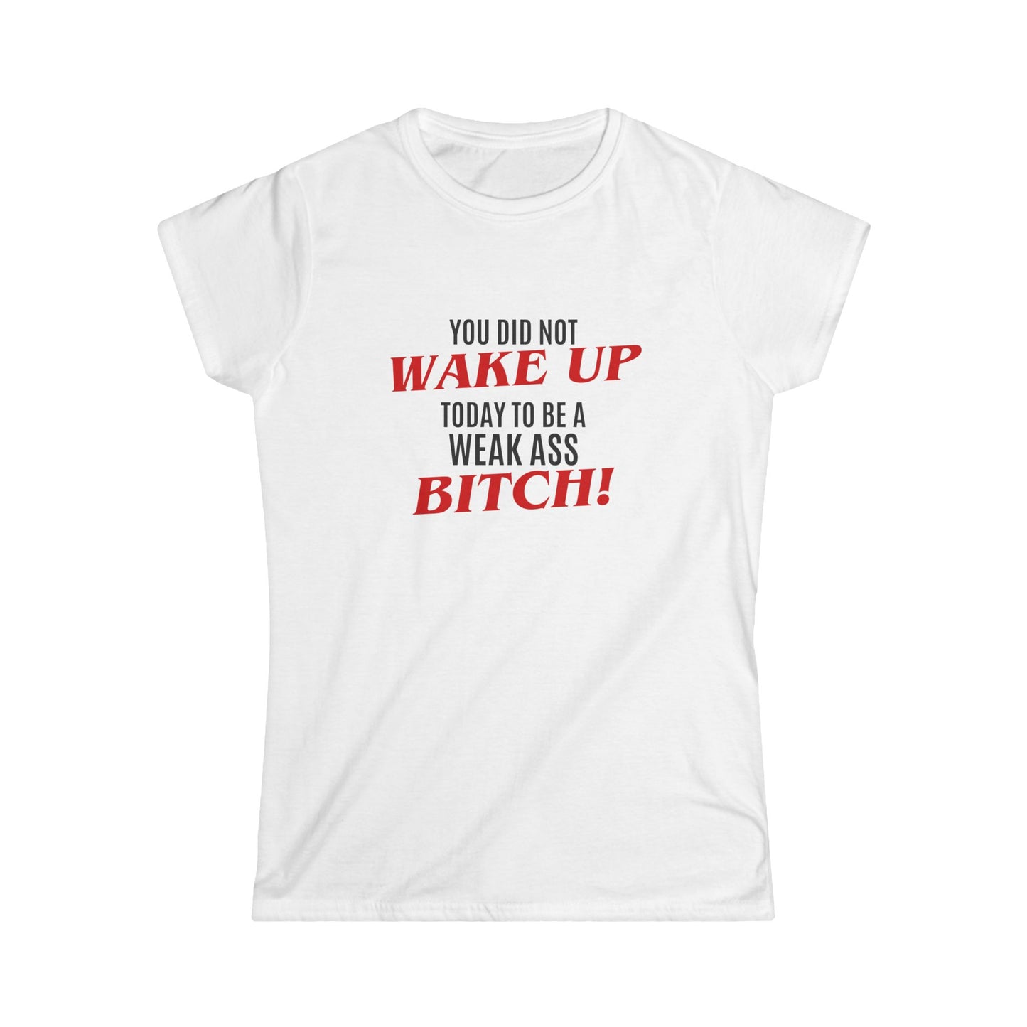 Womens Graphic Tee — "You Did Not Wake Up Today to Be a Weak Ass Bitch" Feminine Motivational Shirt