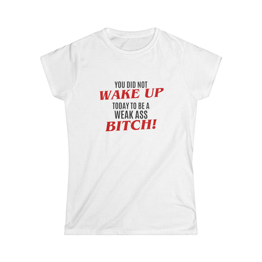 Womens Graphic Tee — "You Did Not Wake Up Today to Be a Weak Ass Bitch" Feminine Motivational Shirt