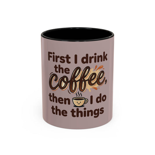 Coffee Mug — "First I Drink the Coffee, Then I Do the Things" Accent Ceramic Mug