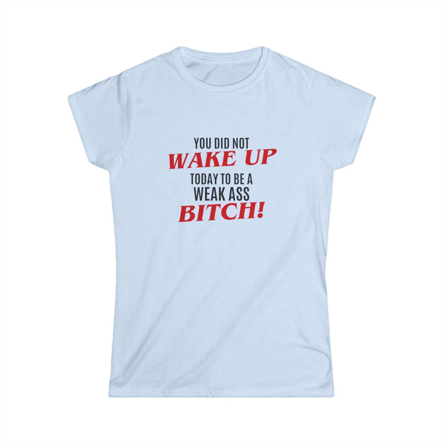 Womens Graphic Tee — "You Did Not Wake Up Today to Be a Weak Ass Bitch" Feminine Motivational Shirt